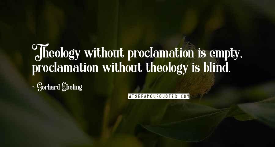 Gerhard Ebeling Quotes: Theology without proclamation is empty, proclamation without theology is blind.