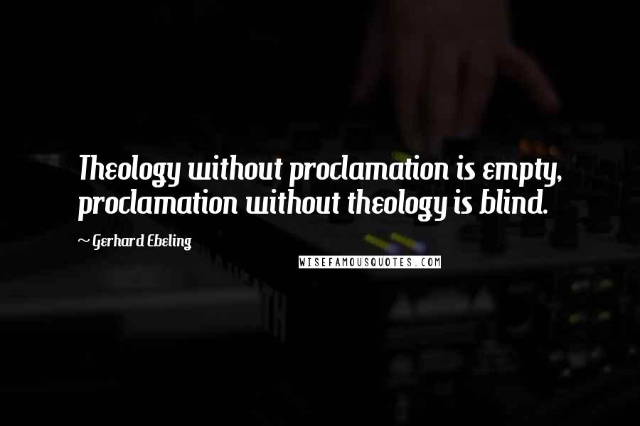 Gerhard Ebeling Quotes: Theology without proclamation is empty, proclamation without theology is blind.