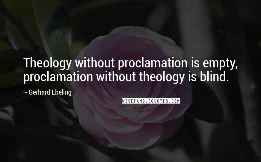 Gerhard Ebeling Quotes: Theology without proclamation is empty, proclamation without theology is blind.