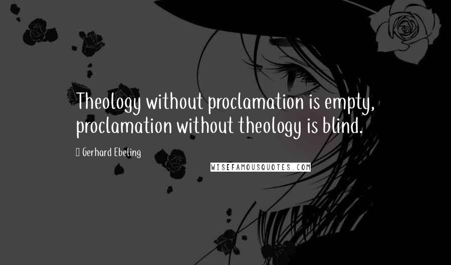 Gerhard Ebeling Quotes: Theology without proclamation is empty, proclamation without theology is blind.