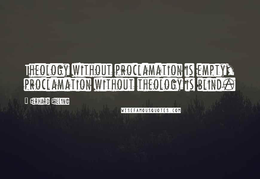 Gerhard Ebeling Quotes: Theology without proclamation is empty, proclamation without theology is blind.