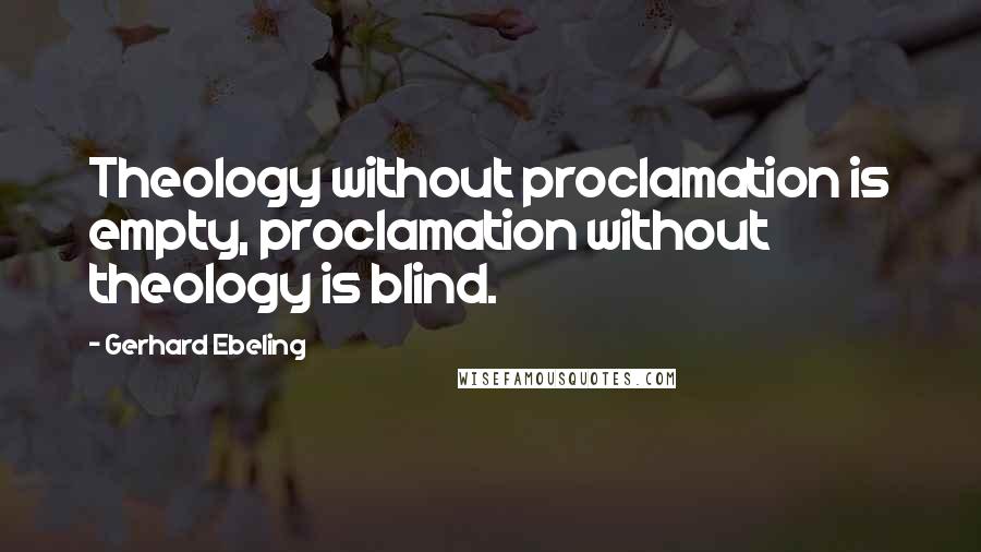 Gerhard Ebeling Quotes: Theology without proclamation is empty, proclamation without theology is blind.