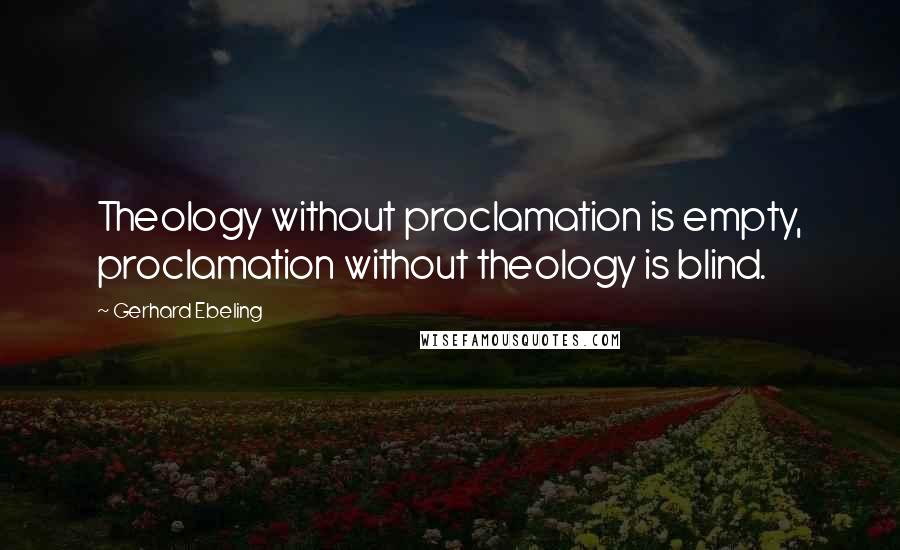 Gerhard Ebeling Quotes: Theology without proclamation is empty, proclamation without theology is blind.