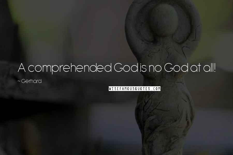 Gerhard Quotes: A comprehended God is no God at all!