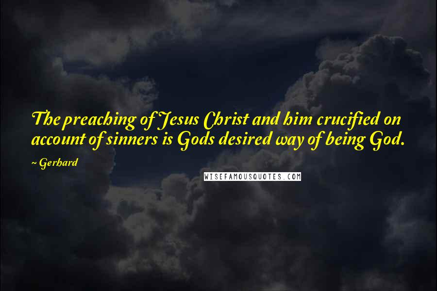 Gerhard Quotes: The preaching of Jesus Christ and him crucified on account of sinners is Gods desired way of being God.