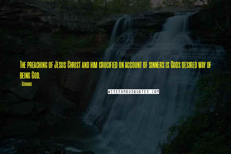 Gerhard Quotes: The preaching of Jesus Christ and him crucified on account of sinners is Gods desired way of being God.