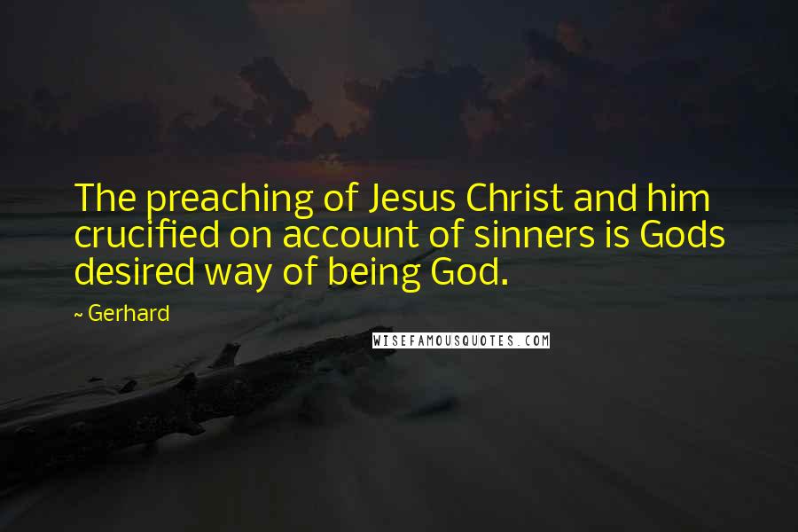 Gerhard Quotes: The preaching of Jesus Christ and him crucified on account of sinners is Gods desired way of being God.