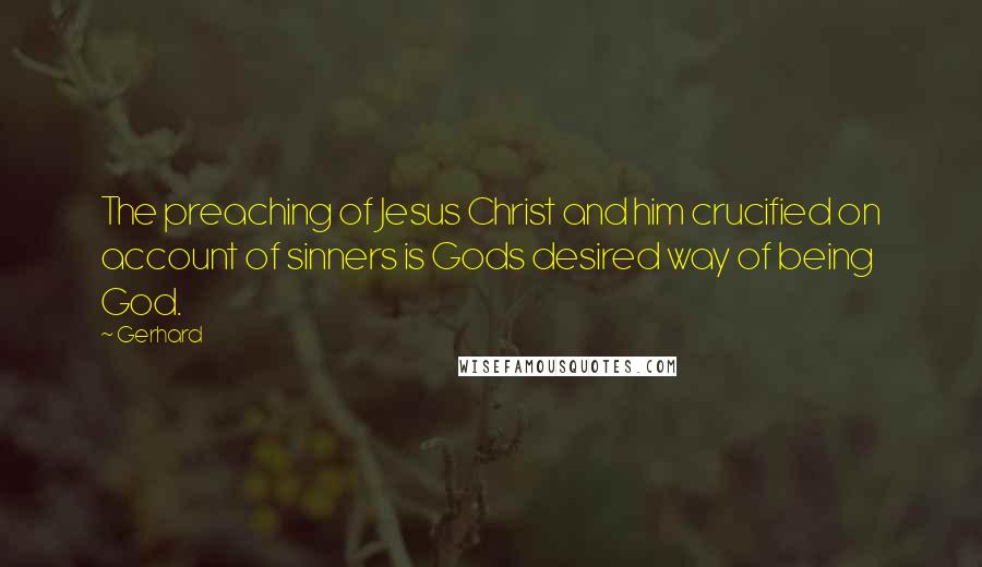 Gerhard Quotes: The preaching of Jesus Christ and him crucified on account of sinners is Gods desired way of being God.