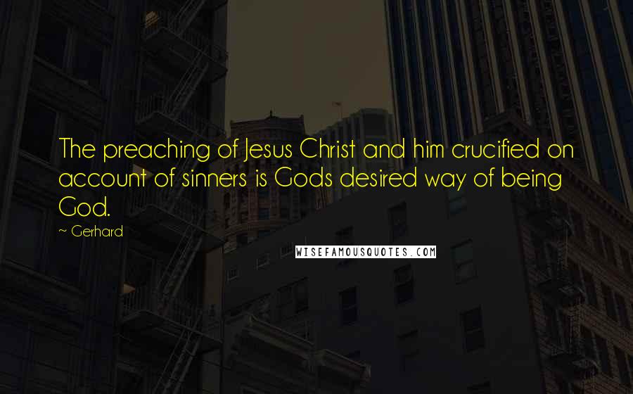Gerhard Quotes: The preaching of Jesus Christ and him crucified on account of sinners is Gods desired way of being God.