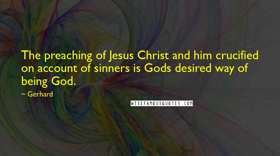 Gerhard Quotes: The preaching of Jesus Christ and him crucified on account of sinners is Gods desired way of being God.