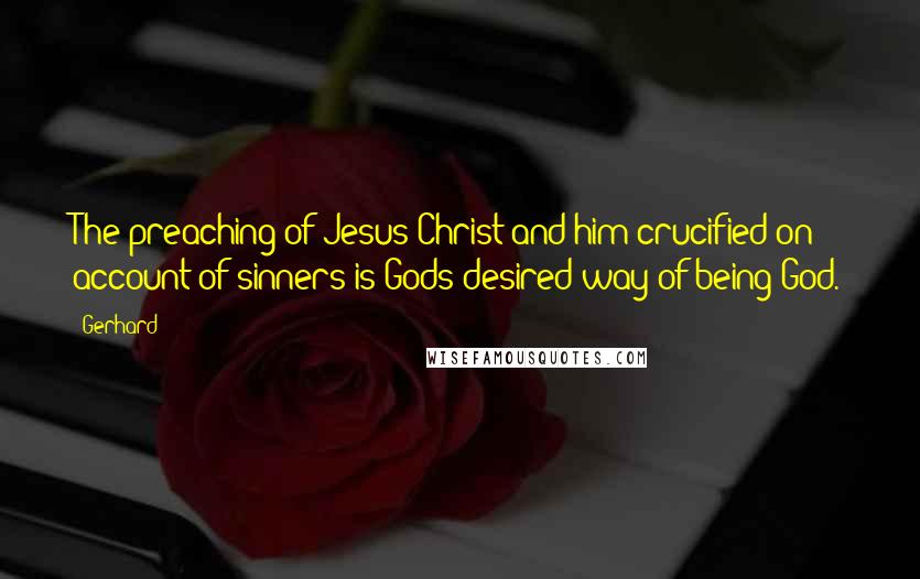 Gerhard Quotes: The preaching of Jesus Christ and him crucified on account of sinners is Gods desired way of being God.