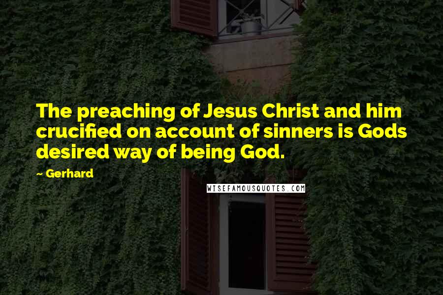 Gerhard Quotes: The preaching of Jesus Christ and him crucified on account of sinners is Gods desired way of being God.