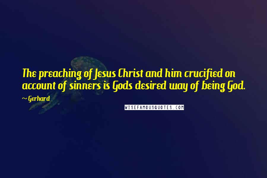 Gerhard Quotes: The preaching of Jesus Christ and him crucified on account of sinners is Gods desired way of being God.