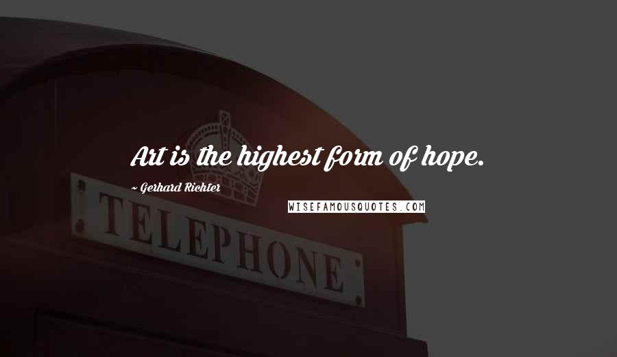 Gerhard Richter Quotes: Art is the highest form of hope.