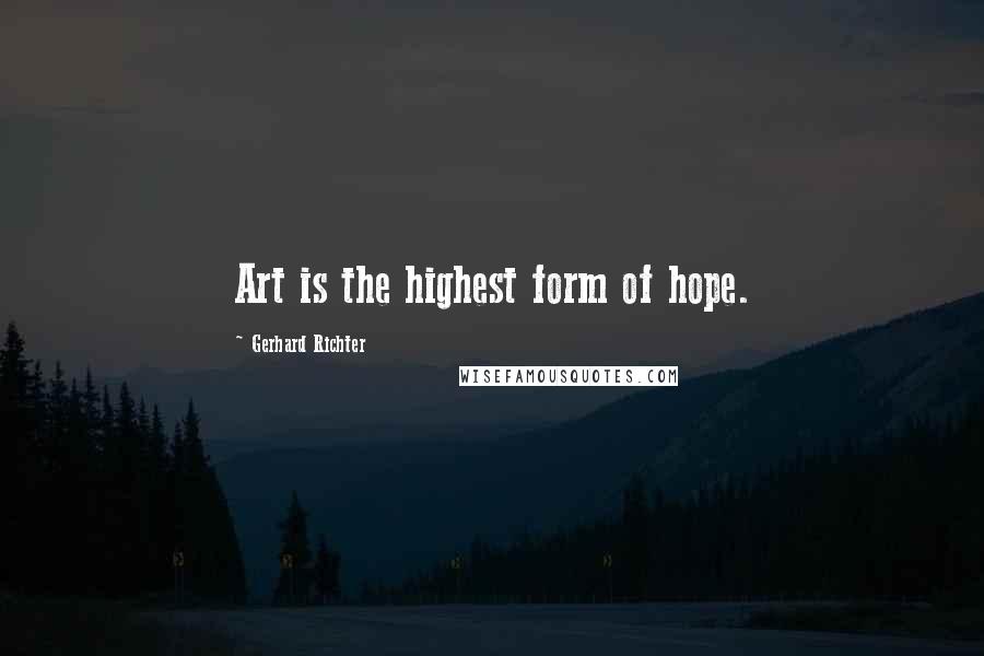 Gerhard Richter Quotes: Art is the highest form of hope.