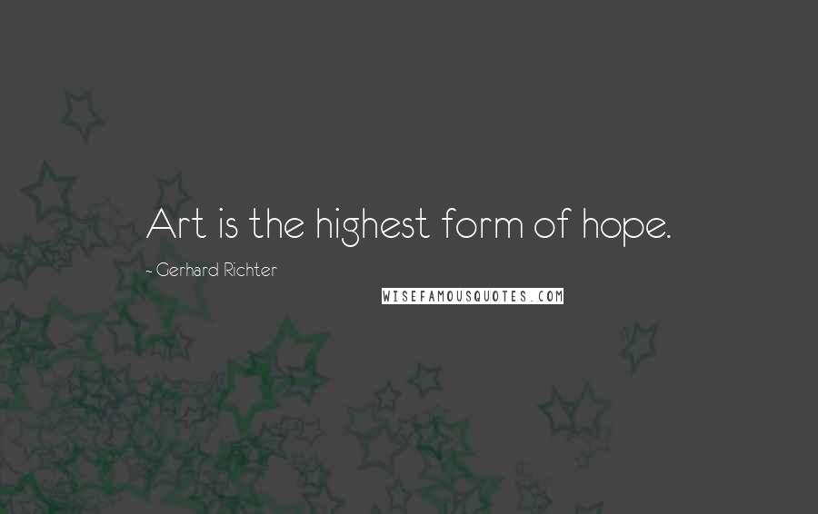 Gerhard Richter Quotes: Art is the highest form of hope.