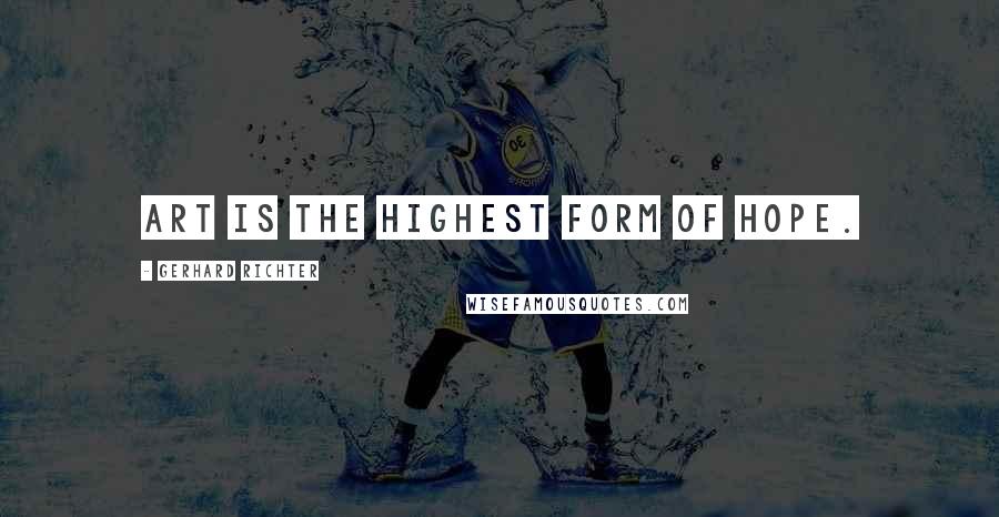 Gerhard Richter Quotes: Art is the highest form of hope.