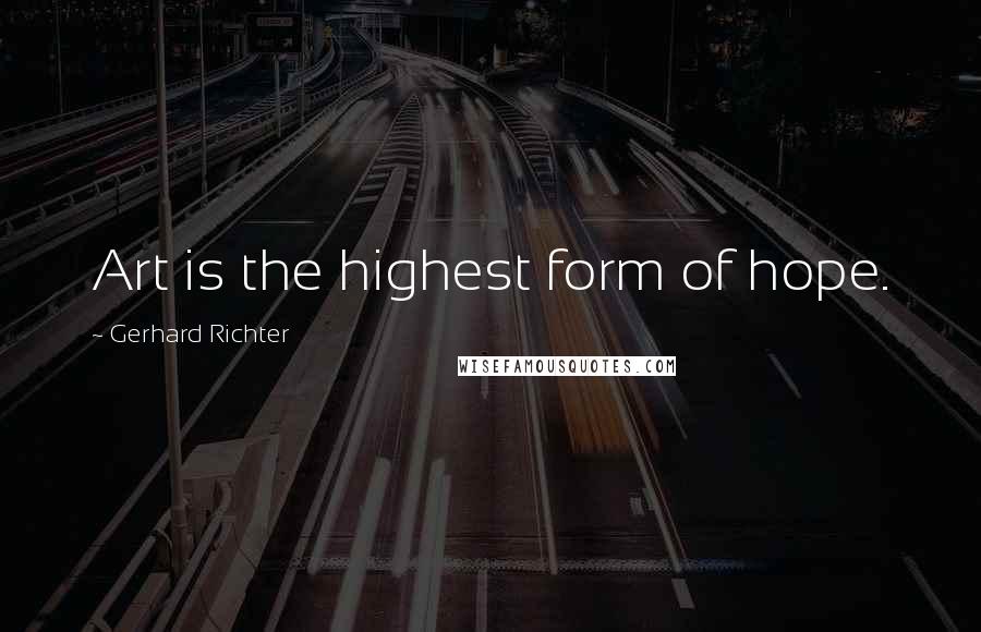 Gerhard Richter Quotes: Art is the highest form of hope.