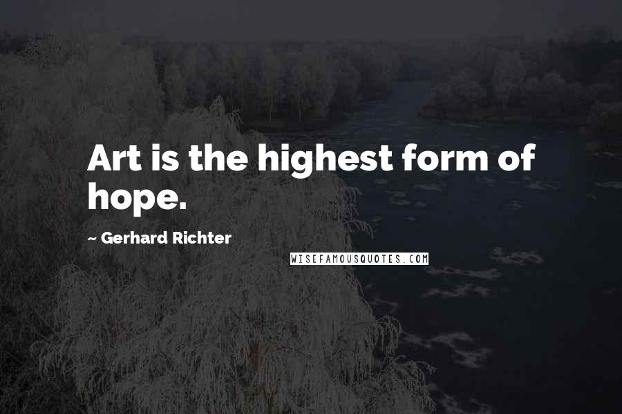 Gerhard Richter Quotes: Art is the highest form of hope.