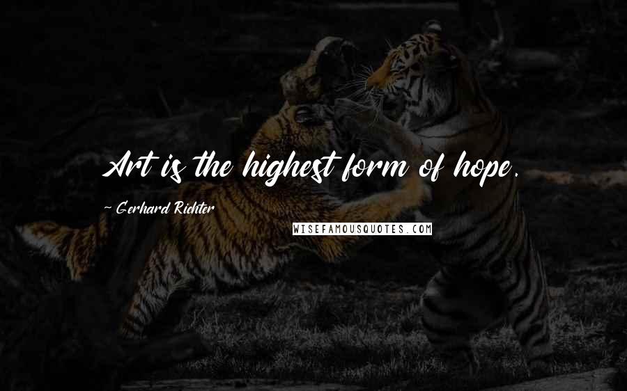 Gerhard Richter Quotes: Art is the highest form of hope.