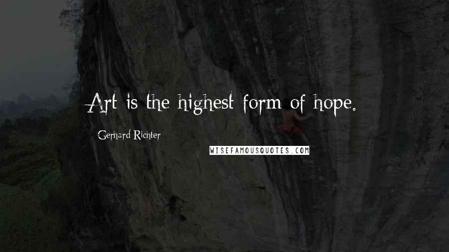 Gerhard Richter Quotes: Art is the highest form of hope.