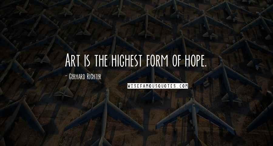 Gerhard Richter Quotes: Art is the highest form of hope.