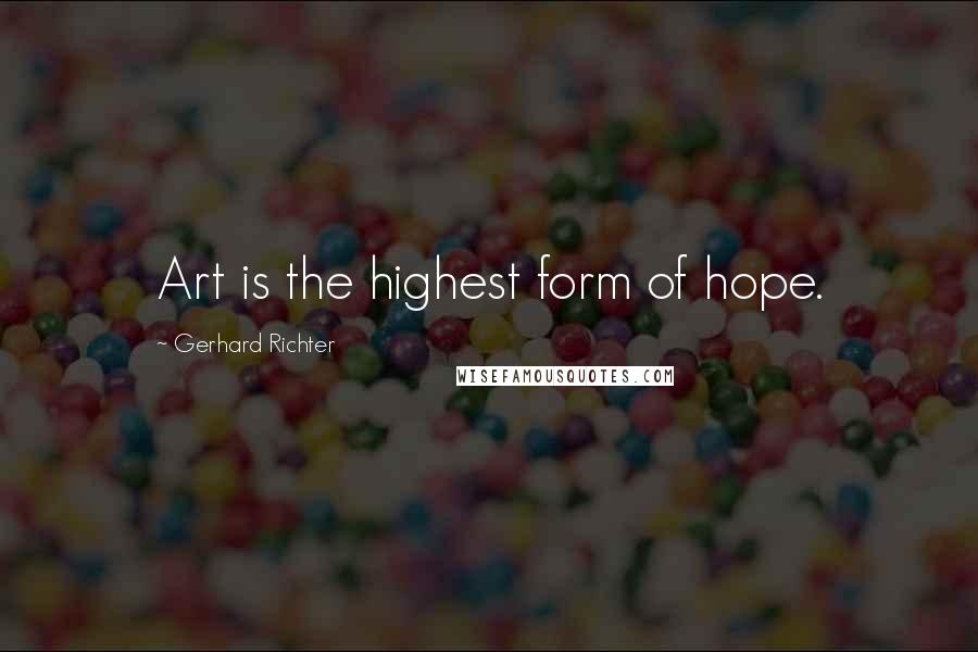 Gerhard Richter Quotes: Art is the highest form of hope.