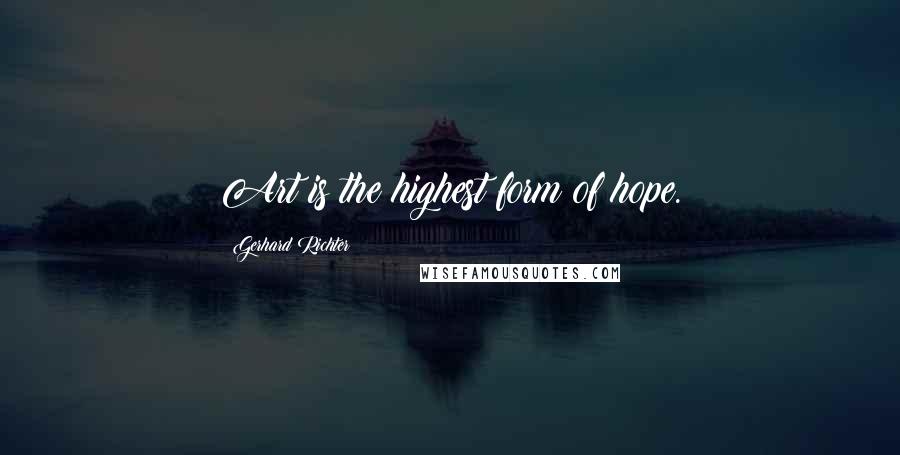 Gerhard Richter Quotes: Art is the highest form of hope.