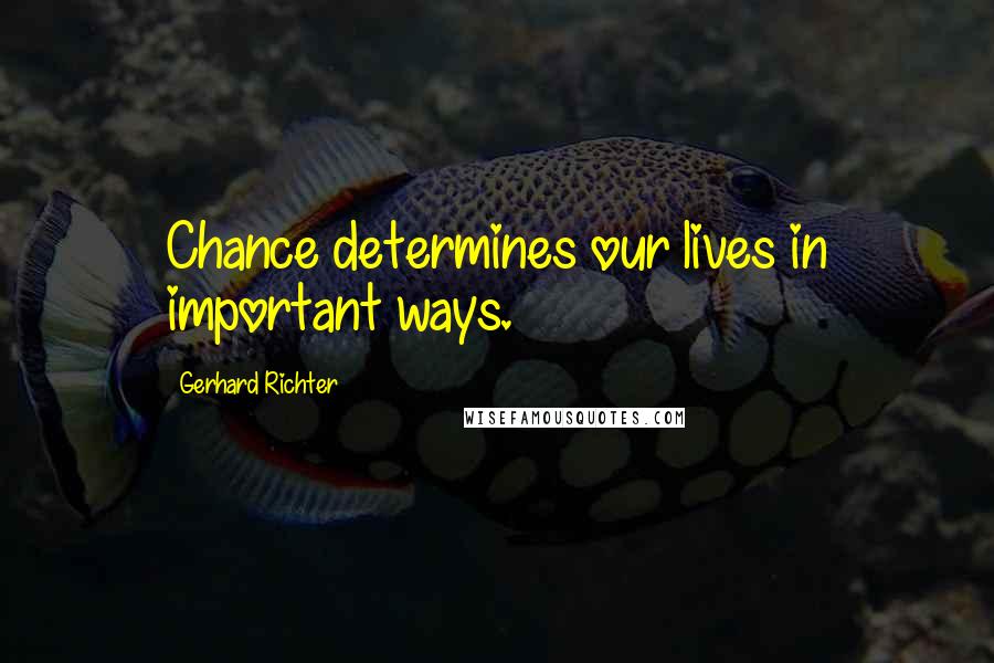 Gerhard Richter Quotes: Chance determines our lives in important ways.