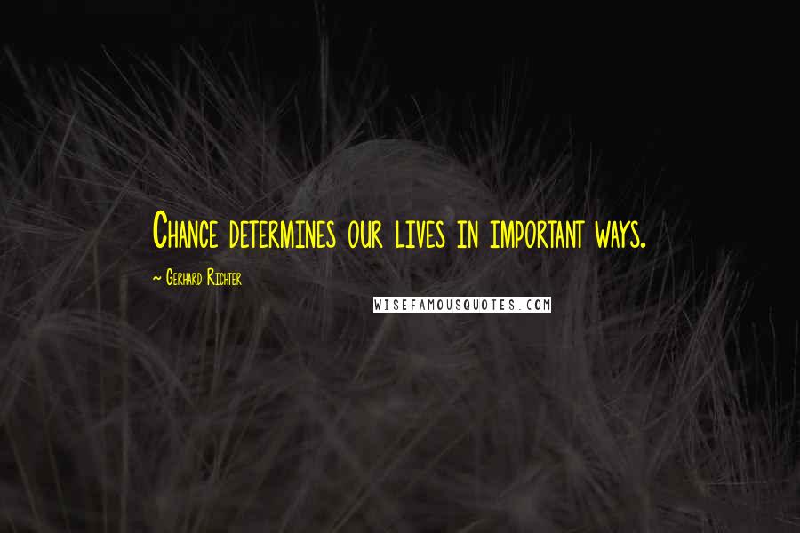 Gerhard Richter Quotes: Chance determines our lives in important ways.