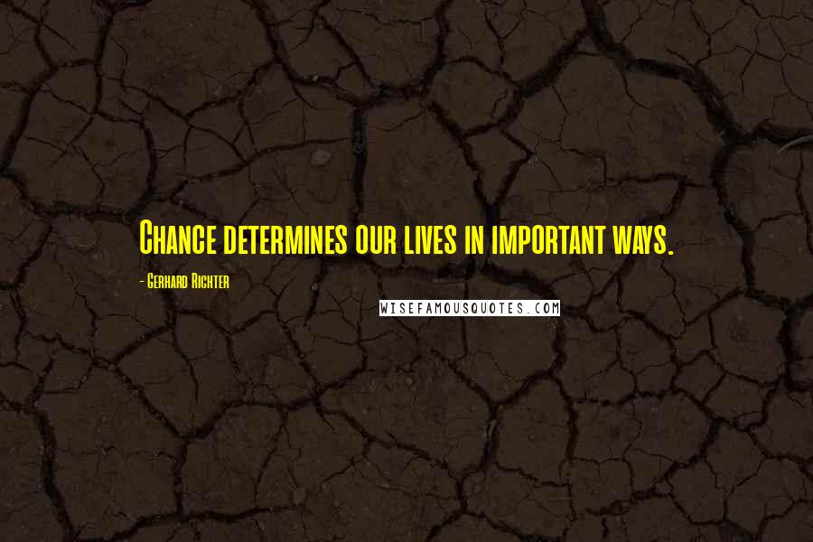 Gerhard Richter Quotes: Chance determines our lives in important ways.