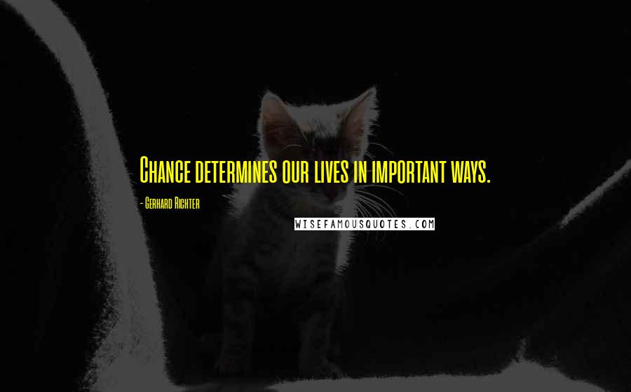 Gerhard Richter Quotes: Chance determines our lives in important ways.