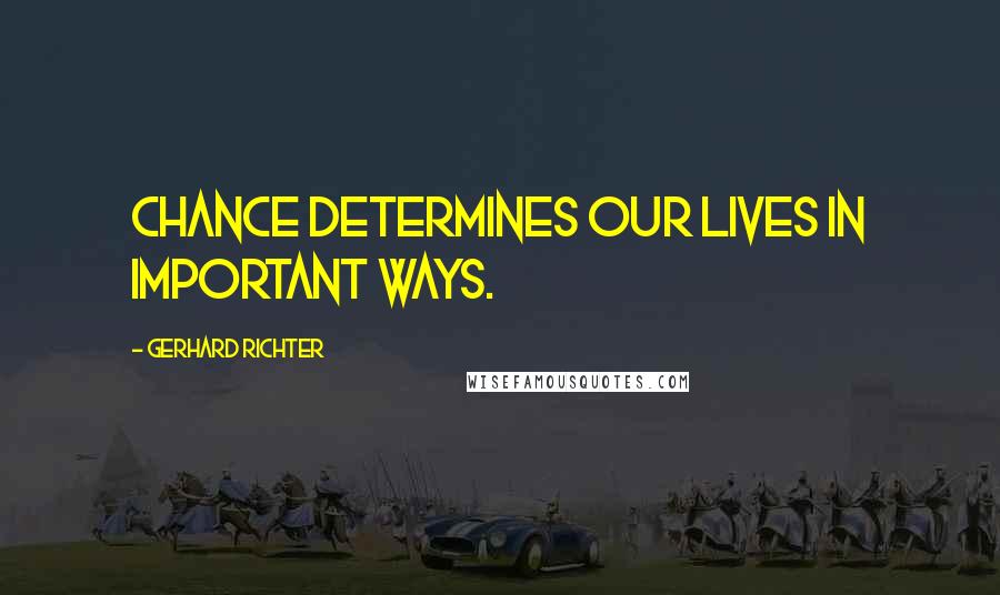 Gerhard Richter Quotes: Chance determines our lives in important ways.