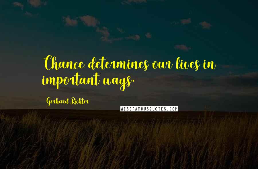 Gerhard Richter Quotes: Chance determines our lives in important ways.