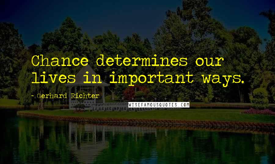 Gerhard Richter Quotes: Chance determines our lives in important ways.