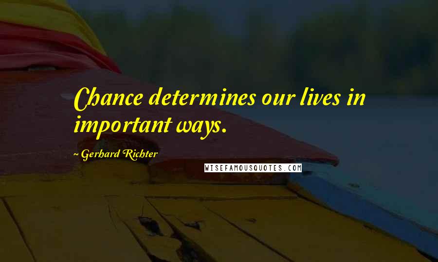 Gerhard Richter Quotes: Chance determines our lives in important ways.