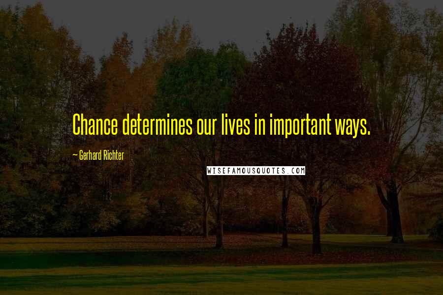 Gerhard Richter Quotes: Chance determines our lives in important ways.