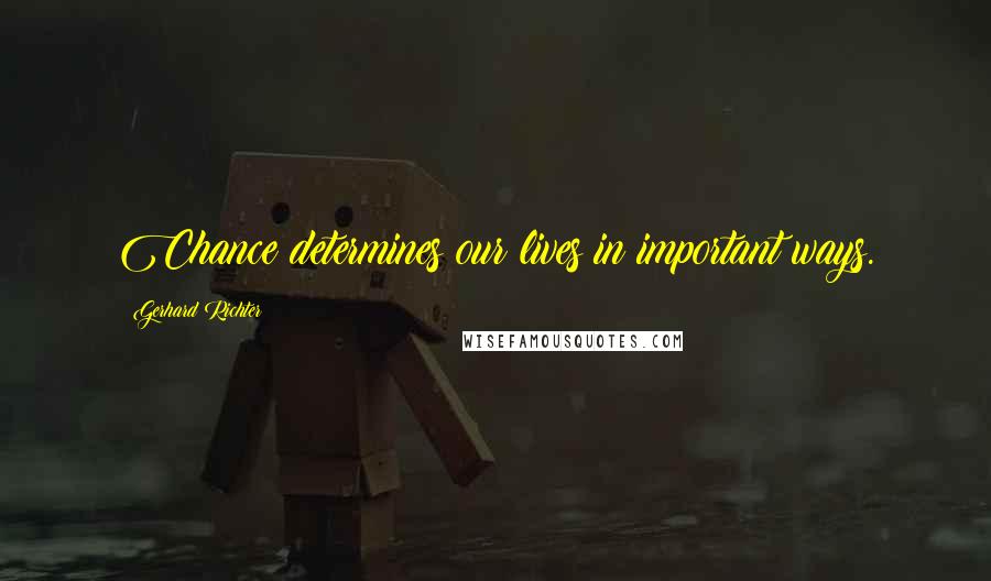 Gerhard Richter Quotes: Chance determines our lives in important ways.