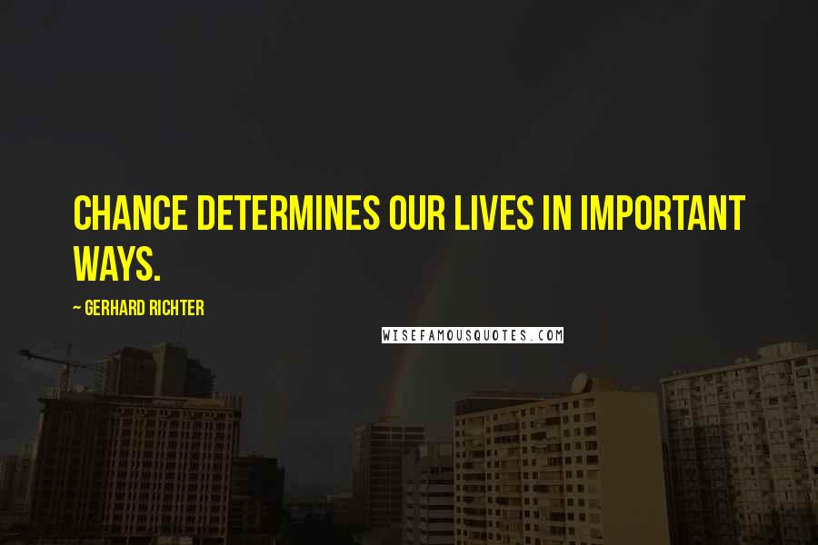 Gerhard Richter Quotes: Chance determines our lives in important ways.