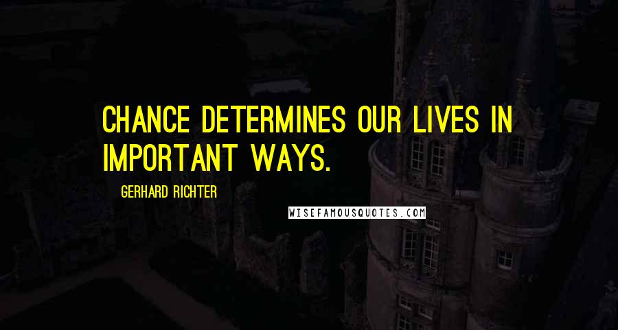 Gerhard Richter Quotes: Chance determines our lives in important ways.