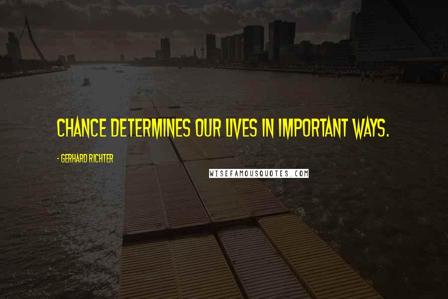 Gerhard Richter Quotes: Chance determines our lives in important ways.