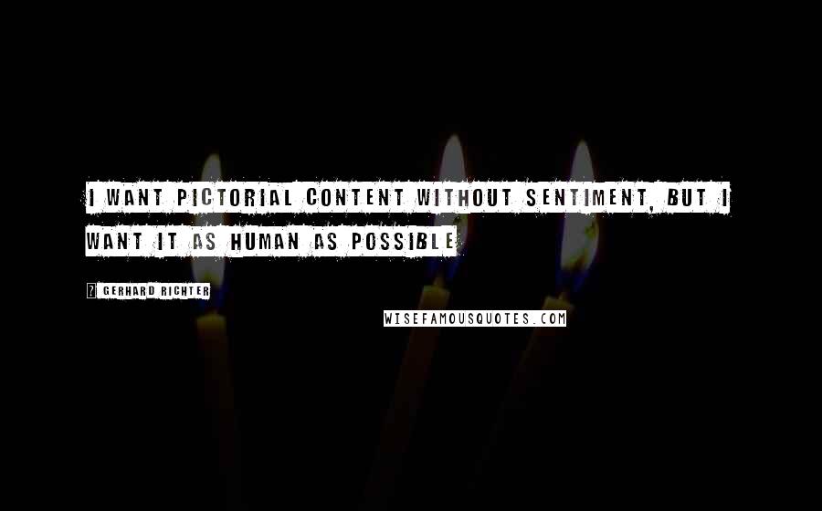 Gerhard Richter Quotes: I want pictorial content without sentiment, but I want it as human as possible