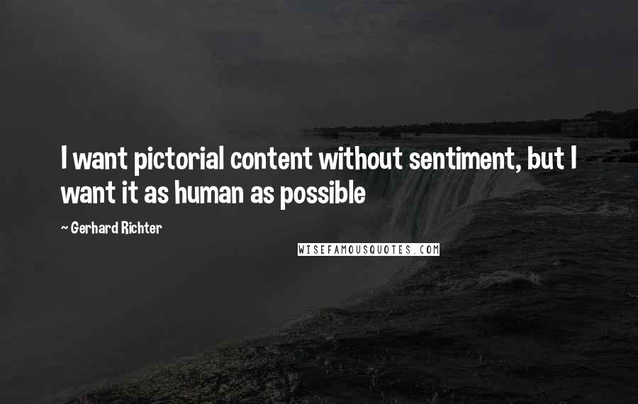 Gerhard Richter Quotes: I want pictorial content without sentiment, but I want it as human as possible