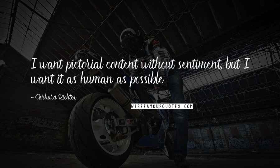 Gerhard Richter Quotes: I want pictorial content without sentiment, but I want it as human as possible