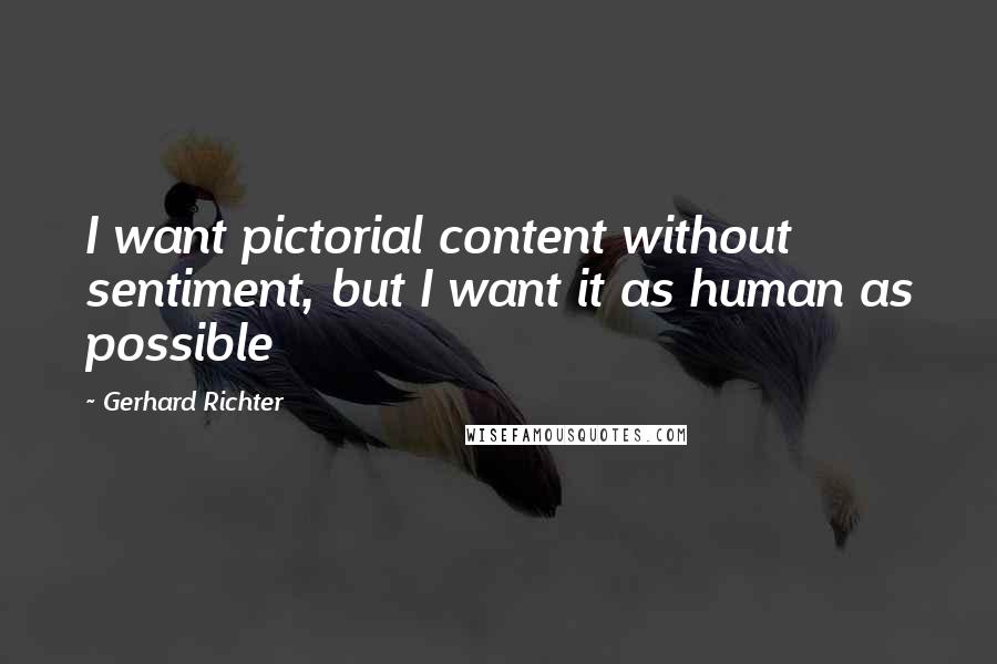 Gerhard Richter Quotes: I want pictorial content without sentiment, but I want it as human as possible