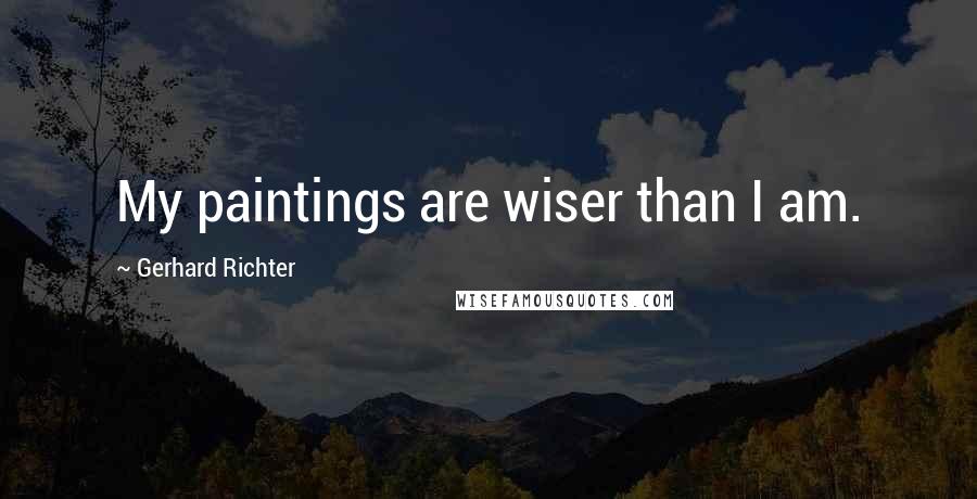 Gerhard Richter Quotes: My paintings are wiser than I am.