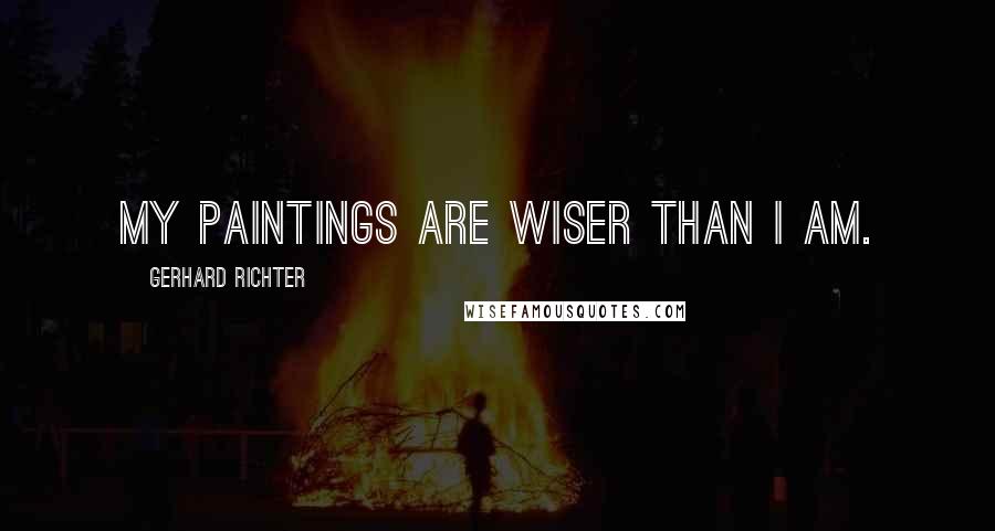 Gerhard Richter Quotes: My paintings are wiser than I am.