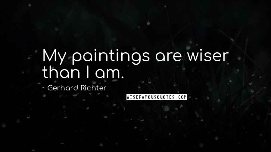 Gerhard Richter Quotes: My paintings are wiser than I am.