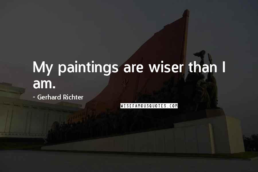 Gerhard Richter Quotes: My paintings are wiser than I am.