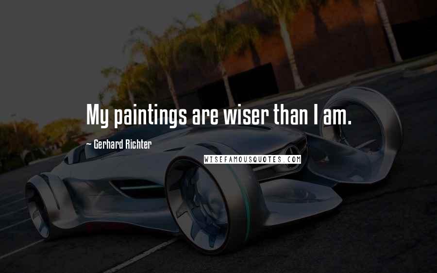 Gerhard Richter Quotes: My paintings are wiser than I am.